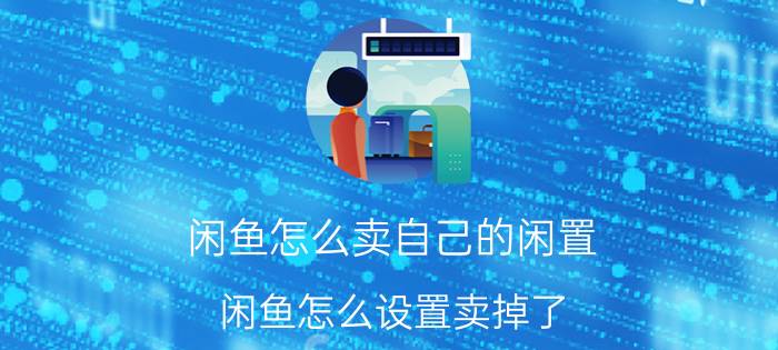 闲鱼怎么卖自己的闲置 闲鱼怎么设置卖掉了？